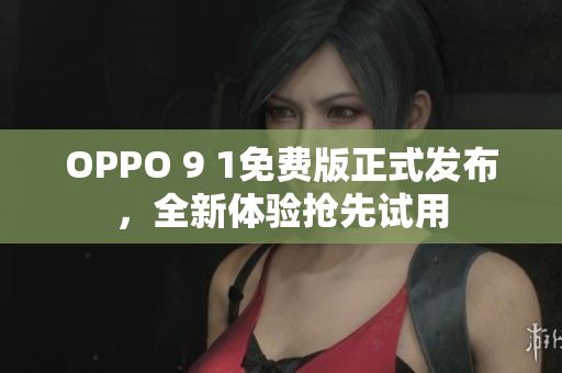 OPPO 9 1免費版正式發(fā)布，全新體驗搶先試用