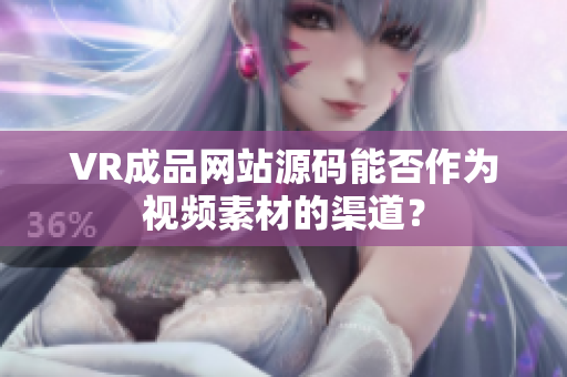 VR成品網(wǎng)站源碼能否作為視頻素材的渠道？