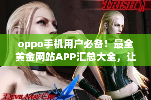 oppo手機(jī)用戶必備！最全黃金網(wǎng)站APP匯總大全，讓你暢享精彩黃金體驗(yàn)
