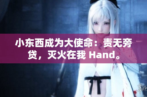 小東西成為大使命：責(zé)無(wú)旁貸，滅火在我 Hand。