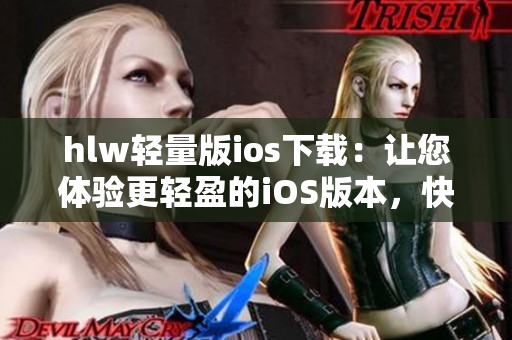 hlw輕量版ios下載：讓您體驗(yàn)更輕盈的iOS版本，快速安裝暢享便捷功能