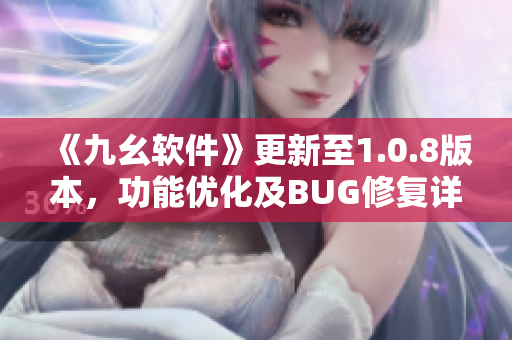 《九幺軟件》更新至1.0.8版本，功能優(yōu)化及BUG修復(fù)詳解
