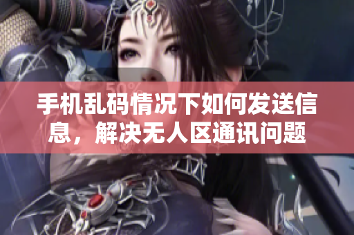 手機亂碼情況下如何發(fā)送信息，解決無人區(qū)通訊問題
