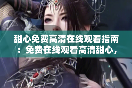 甜心免費(fèi)高清在線觀看指南：免費(fèi)在線觀看高清甜心，享受免費(fèi)觀影樂趣
