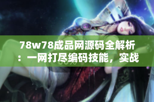 78w78成品網(wǎng)源碼全解析：一網(wǎng)打盡編碼技能，實戰(zhàn)經(jīng)驗分享
