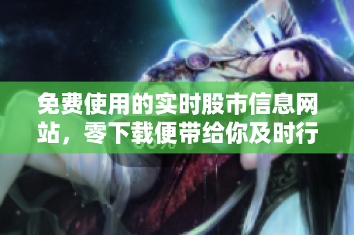 免費使用的實時股市信息網(wǎng)站，零下載便帶給你及時行情