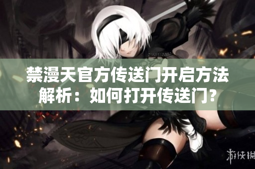 禁漫天官方傳送門(mén)開(kāi)啟方法解析：如何打開(kāi)傳送門(mén)？