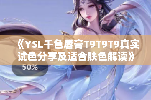 《YSL千色唇膏T9T9T9真實(shí)試色分享及適合膚色解讀》