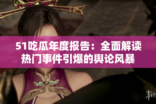 51吃瓜年度報告：全面解讀熱門事件引爆的輿論風暴