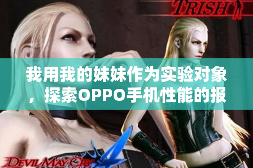 我用我的妹妹作為實(shí)驗(yàn)對(duì)象，探索OPPO手機(jī)性能的報(bào)道