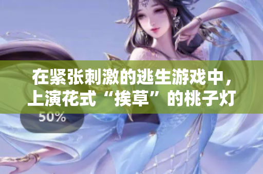 在緊張刺激的逃生游戲中，上演花式“挨草”的桃子燈