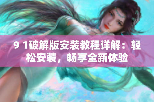 9 1破解版安裝教程詳解：輕松安裝，暢享全新體驗