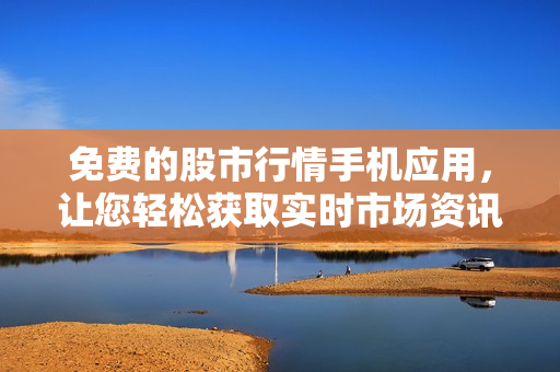 免費的股市行情手機應(yīng)用，讓您輕松獲取實時市場資訊