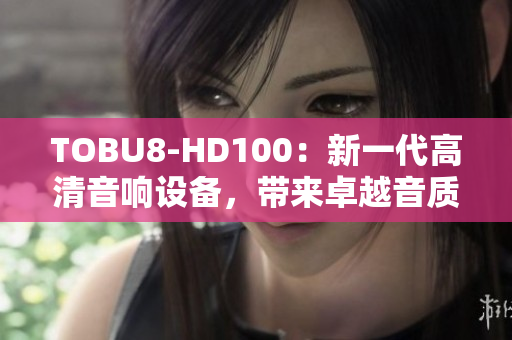TOBU8-HD100：新一代高清音響設(shè)備，帶來卓越音質(zhì)及體驗(yàn)