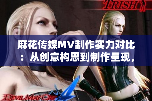 麻花傳媒MV制作實(shí)力對比：從創(chuàng)意構(gòu)思到制作呈現(xiàn)，與其他傳媒公司何異何同？