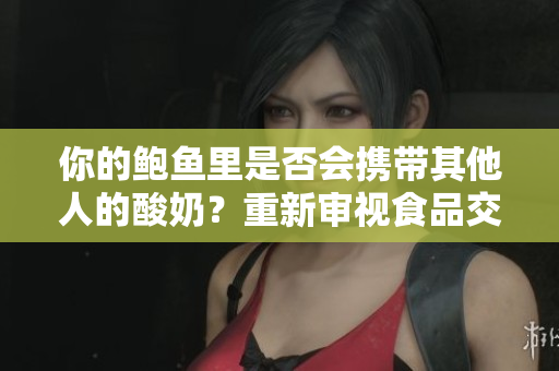 你的鮑魚里是否會攜帶其他人的酸奶？重新審視食品交叉污染的可能性
