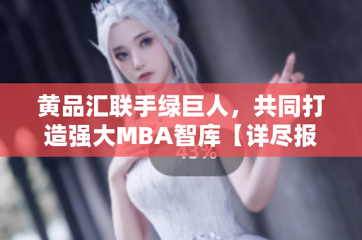 黃品匯聯(lián)手綠巨人，共同打造強(qiáng)大MBA智庫【詳盡報道】