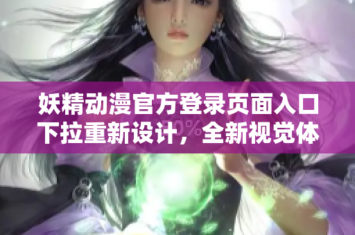 妖精動(dòng)漫官方登錄頁(yè)面入口下拉重新設(shè)計(jì)，全新視覺(jué)體驗(yàn)即將上線