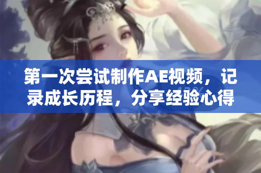 第一次嘗試制作AE視頻，記錄成長歷程，分享經(jīng)驗(yàn)心得，感受創(chuàng)作樂趣