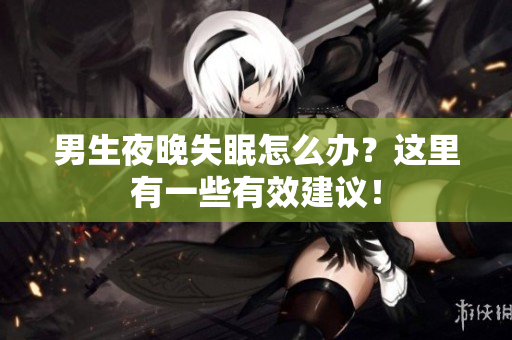 男生夜晚失眠怎么辦？這里有一些有效建議！