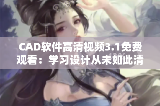 CAD軟件高清視頻3.1免費觀看：學(xué)習(xí)設(shè)計從未如此清晰