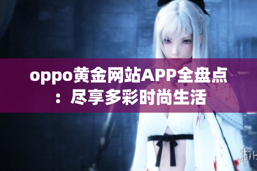 oppo黃金網(wǎng)站APP全盤點：盡享多彩時尚生活