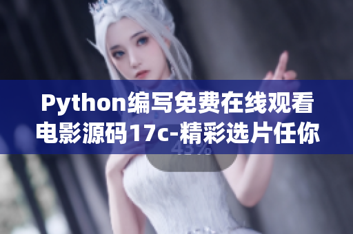 Python編寫免費在線觀看電影源碼17c-精彩選片任你看