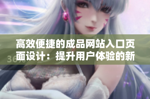 高效便捷的成品網(wǎng)站入口頁面設計：提升用戶體驗的新一代網(wǎng)頁版