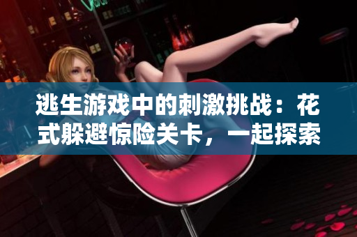 逃生游戲中的刺激挑戰(zhàn)：花式躲避驚險(xiǎn)關(guān)卡，一起探索桃子燈的世界