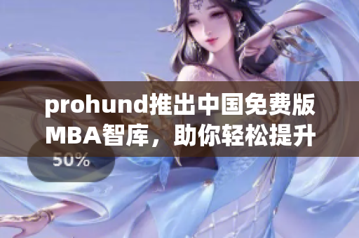 prohund推出中國(guó)免費(fèi)版MBA智庫(kù)，助你輕松提升管理技能