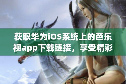 獲取華為iOS系統(tǒng)上的芭樂視app下載鏈接，享受精彩娛樂時(shí)刻