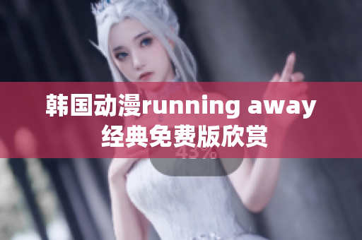 韓國動漫running away 經(jīng)典免費(fèi)版欣賞