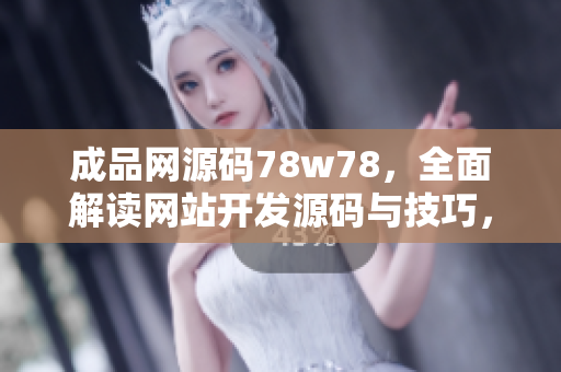 成品網(wǎng)源碼78w78，全面解讀網(wǎng)站開發(fā)源碼與技巧，助您快速打造專業(yè)網(wǎng)站