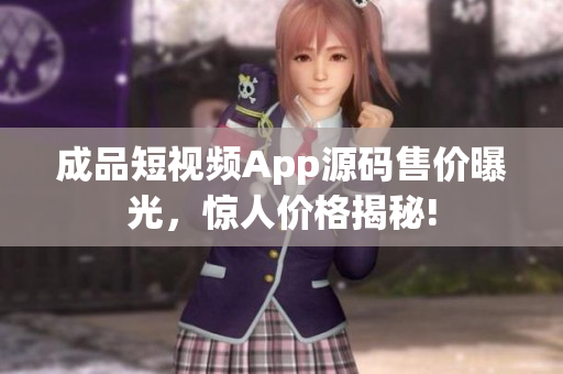成品短視頻App源碼售價曝光，驚人價格揭秘!