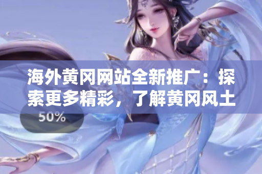 海外黃岡網(wǎng)站全新推廣：探索更多精彩，了解黃岡風土人情