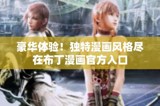 豪華體驗！獨特漫畫風(fēng)格盡在布丁漫畫官方入口