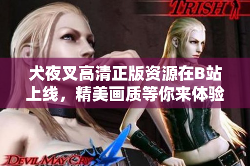 犬夜叉高清正版資源在B站上線，精美畫質(zhì)等你來體驗!
