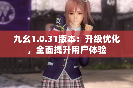 九幺1.0.31版本：升級優(yōu)化，全面提升用戶體驗
