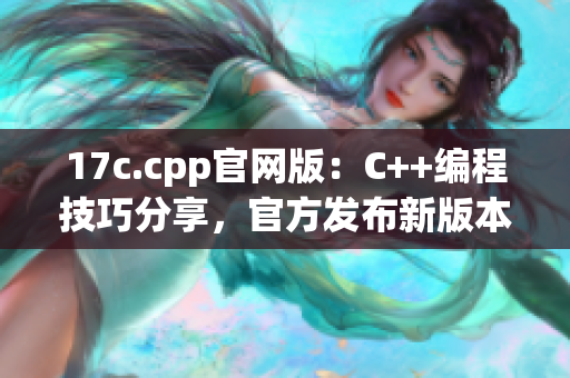 17c.cpp官網(wǎng)版：C++編程技巧分享，官方發(fā)布新版本！