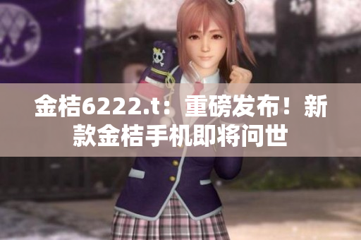 金桔6222.t：重磅發(fā)布！新款金桔手機(jī)即將問世