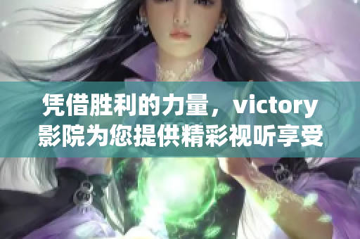 憑借勝利的力量，victory影院為您提供精彩視聽享受