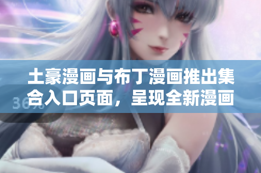 土豪漫畫與布丁漫畫推出集合入口頁面，呈現(xiàn)全新漫畫世界