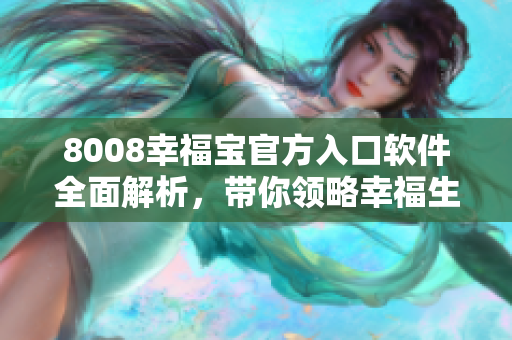 8008幸福寶官方入口軟件全面解析，帶你領(lǐng)略幸福生活