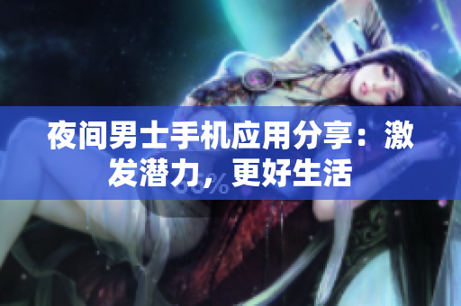 夜間男士手機(jī)應(yīng)用分享：激發(fā)潛力，更好生活