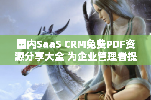 國(guó)內(nèi)SaaS CRM免費(fèi)PDF資源分享大全 為企業(yè)管理者提供的完整指南