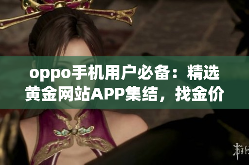 oppo手機(jī)用戶必備：精選黃金網(wǎng)站APP集結(jié)，找金價(jià)走勢(shì)、買賣攻略一網(wǎng)打盡