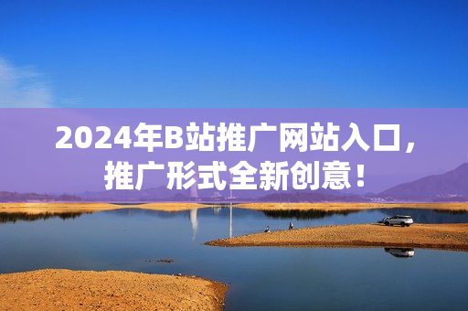 2024年B站推廣網(wǎng)站入口，推廣形式全新創(chuàng)意！