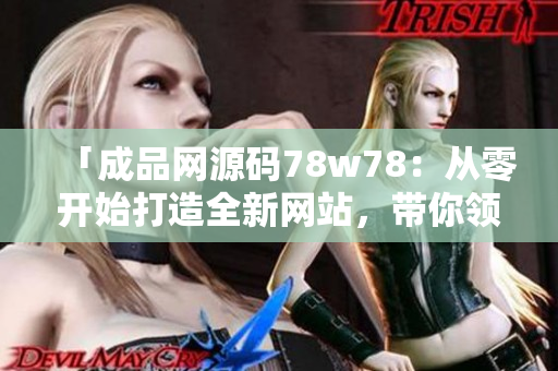 「成品網(wǎng)源碼78w78：從零開始打造全新網(wǎng)站，帶你領(lǐng)略編碼的魅力」