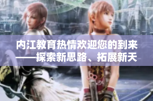 內(nèi)江教育熱情歡迎您的到來(lái)――探索新思路、拓展新天地