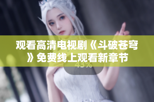 觀看高清電視劇《斗破蒼穹》免費線上觀看新章節(jié)